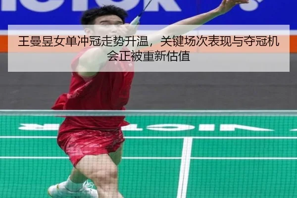 王曼昱女单冲冠走势升温，关键场次表现与夺冠机会正被重新估值